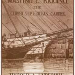 Masting and Rigging – The Clipper Ship and Ocean Carrier By Harold A. Underhill